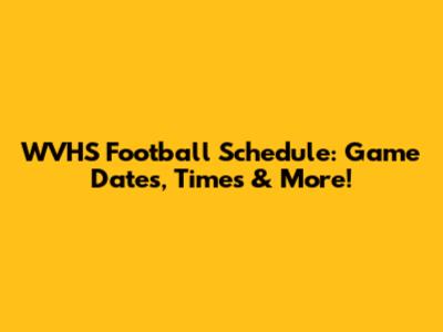 WVHS Football Schedule: Game Dates, Times & More!