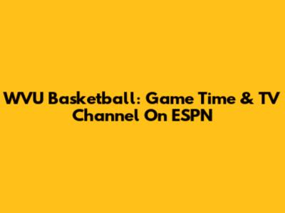 WVU Basketball: Game Time & TV Channel On ESPN