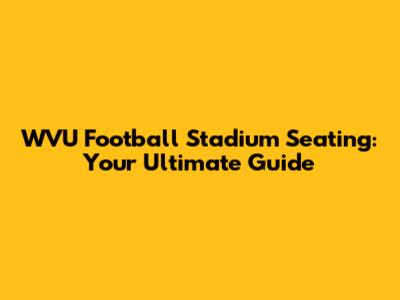 WVU Football Stadium Seating: Your Ultimate Guide