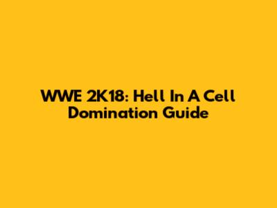 WWE 2K18: Hell In A Cell Domination Guide