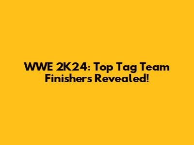 WWE 2K24: Top Tag Team Finishers Revealed!