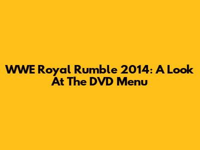WWE Royal Rumble 2014: A Look At The DVD Menu