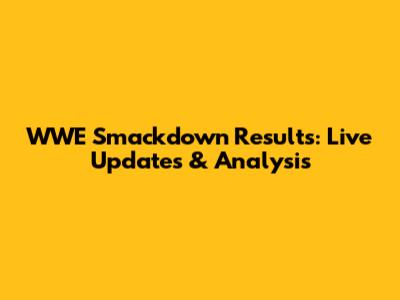 WWE Smackdown Results: Live Updates & Analysis