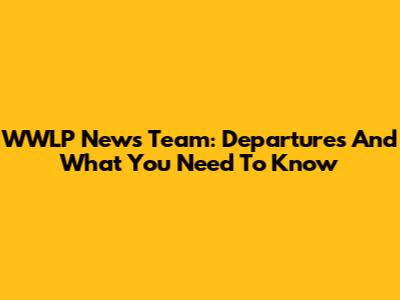 WWLP News Team: Departures And What You Need To Know