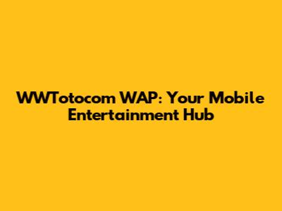 WWTotocom WAP: Your Mobile Entertainment Hub