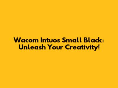 Wacom Intuos Small Black: Unleash Your Creativity!