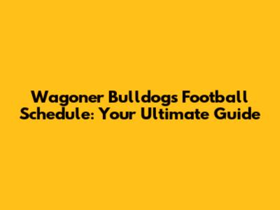 Wagoner Bulldogs Football Schedule: Your Ultimate Guide