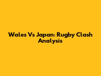 Wales Vs Japan: Rugby Clash Analysis