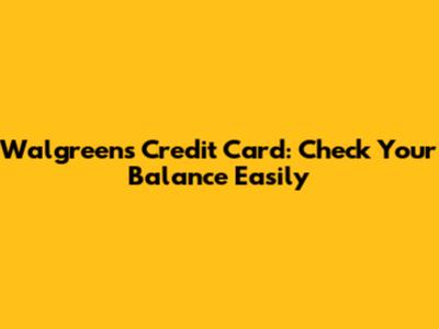 Walgreens Credit Card: Check Your Balance Easily