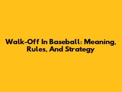 Walk-Off In Baseball: Meaning, Rules, And Strategy