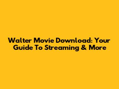 Walter Movie Download: Your Guide To Streaming & More