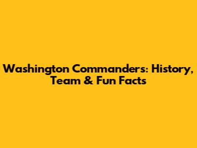 Washington Commanders: History, Team & Fun Facts
