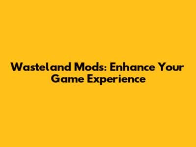 Wasteland Mods: Enhance Your Game Experience