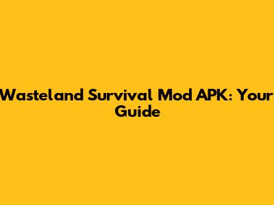 Wasteland Survival Mod APK: Your Guide