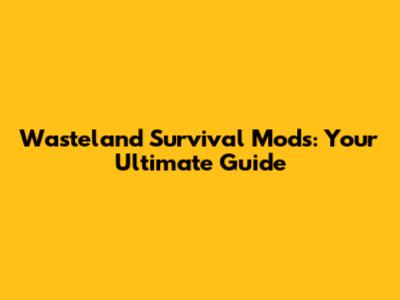 Wasteland Survival Mods: Your Ultimate Guide