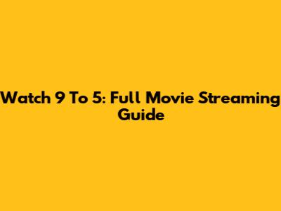 Watch 9 To 5: Full Movie Streaming Guide