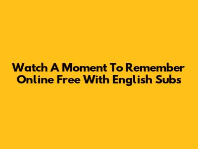 Watch A Moment To Remember Online Free With English Subs