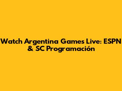 Watch Argentina Games Live: ESPN & SC Programación