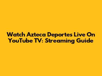 Watch Azteca Deportes Live On YouTube TV: Streaming Guide