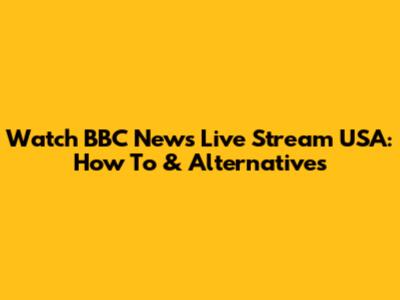 Watch BBC News Live Stream USA: How To & Alternatives