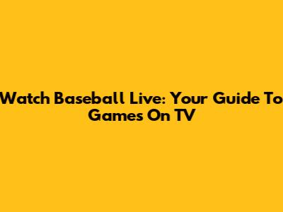 Watch Baseball Live: Your Guide To Games On TV