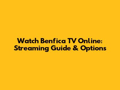 Watch Benfica TV Online: Streaming Guide & Options