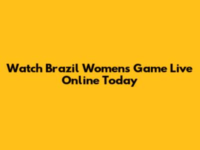 Watch Brazil Women's Game Live Online Today
