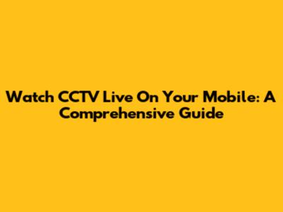 Watch CCTV Live On Your Mobile: A Comprehensive Guide