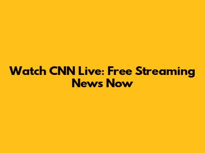Watch CNN Live: Free Streaming News Now