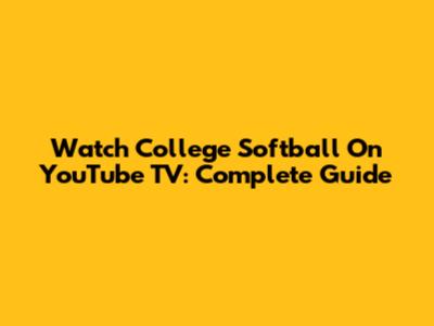 Watch College Softball On YouTube TV: Complete Guide