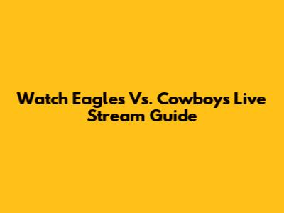 Watch Eagles Vs. Cowboys Live Stream Guide