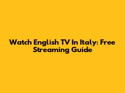 Watch English TV In Italy: Free Streaming Guide