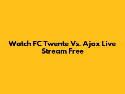 Watch FC Twente Vs. Ajax Live Stream Free