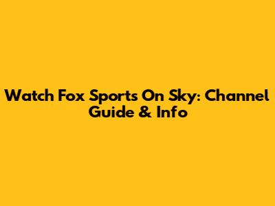 Watch Fox Sports On Sky: Channel Guide & Info