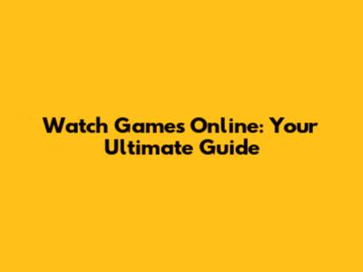 Watch Games Online: Your Ultimate Guide