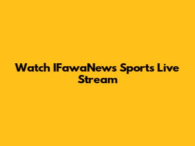 Watch IFawaNews Sports Live Stream