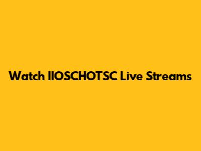 Watch IIOSCHOTSC Live Streams