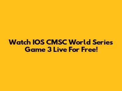 Watch IOS CMSC World Series Game 3 Live For Free!