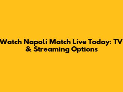 Watch Napoli Match Live Today: TV & Streaming Options
