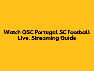 Watch OSC Portugal SC Football Live: Streaming Guide