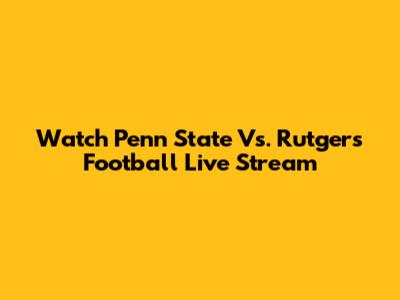 Watch Penn State Vs. Rutgers Football Live Stream