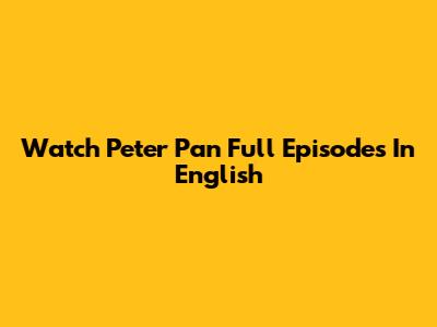 Watch Peter Pan Full Episodes In English