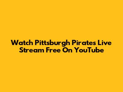 Watch Pittsburgh Pirates Live Stream Free On YouTube
