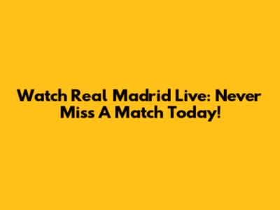 Watch Real Madrid Live: Never Miss A Match Today!