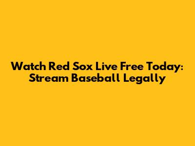 Watch Red Sox Live Free Today: Stream Baseball Legally