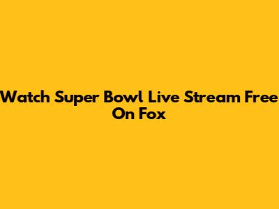 Watch Super Bowl Live Stream Free On Fox