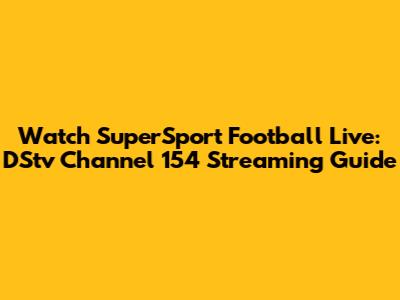 Watch SuperSport Football Live: DStv Channel 154 Streaming Guide