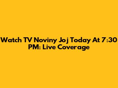 Watch TV Noviny Joj Today At 7:30 PM: Live Coverage