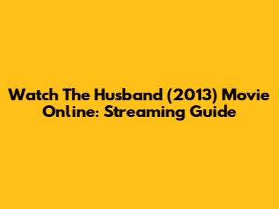 Watch The Husband (2013) Movie Online: Streaming Guide