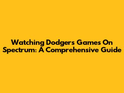 Watching Dodgers Games On Spectrum: A Comprehensive Guide